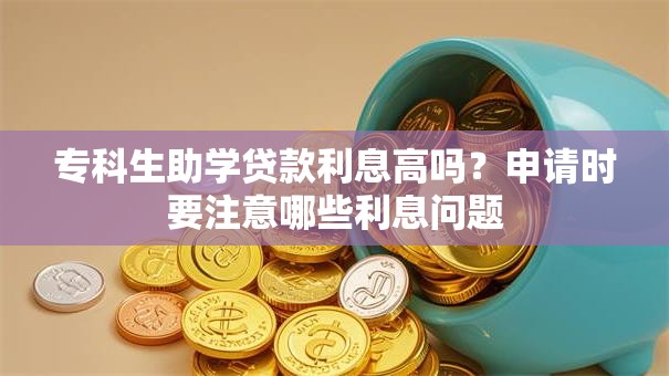 专科生助学贷款利息高吗？申请时要注意哪些利息问题