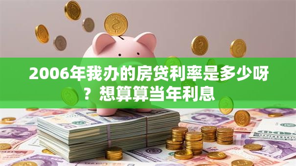 2006年我办的房贷利率是多少呀？想算算当年利息