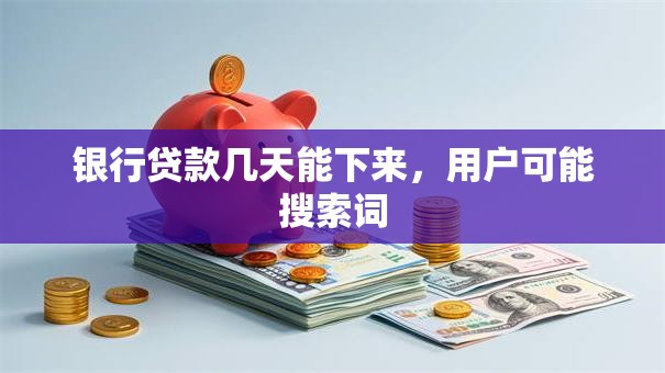 银行贷款几天能下来，用户可能搜索词