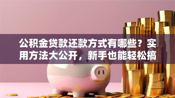 公积金贷款还款方式有哪些？实用方法大公开，新手也能轻松搞定