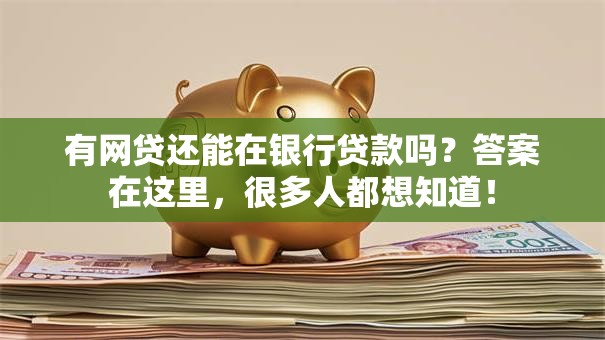 有网贷还能在银行贷款吗？答案在这里，很多人都想知道！