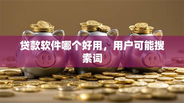 贷款软件哪个好用，用户可能搜索词