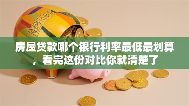 房屋贷款哪个银行利率最低最划算，看完这份对比你就清楚了
