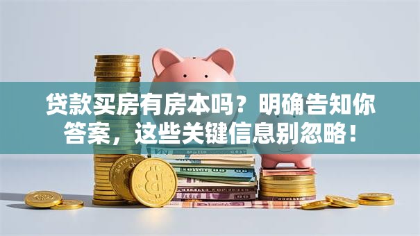 贷款买房有房本吗？明确告知你答案，这些关键信息别忽略！