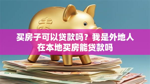 买房子可以贷款吗？我是外地人在本地买房能贷款吗