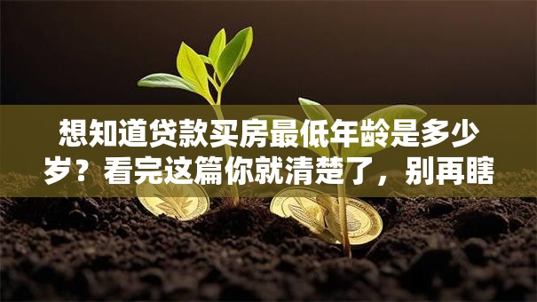 想知道贷款买房最低年龄是多少岁？看完这篇你就清楚了，别再瞎猜啦