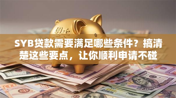 SYB贷款需要满足哪些条件？搞清楚这些要点，让你顺利申请不碰壁！