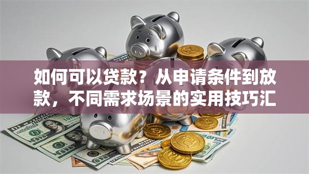 如何可以贷款？从申请条件到放款，不同需求场景的实用技巧汇总