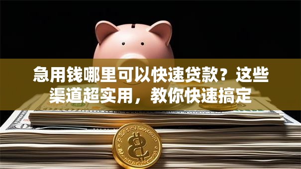 急用钱哪里可以快速贷款？这些渠道超实用，教你快速搞定