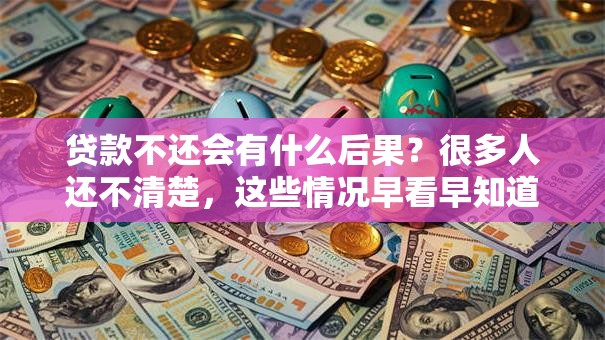 贷款不还会有什么后果？很多人还不清楚，这些情况早看早知道！