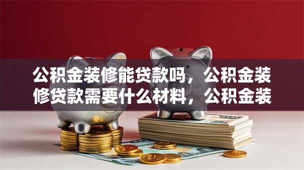 公积金装修能贷款吗，公积金装修贷款需要什么材料，公积金装修贷款年限
