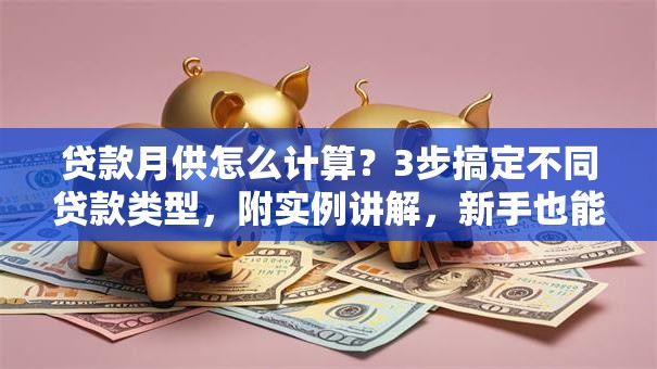贷款月供怎么计算？3步搞定不同贷款类型，附实例讲解，新手也能轻松算对