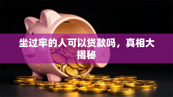 坐过牢的人可以贷款吗，真相大揭秘