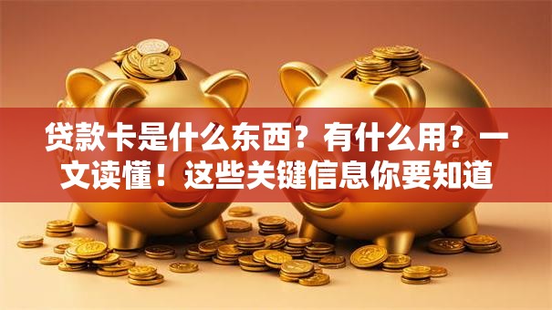 贷款卡是什么东西？有什么用？一文读懂！这些关键信息你要知道