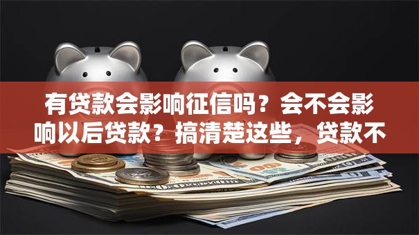 有贷款会影响征信吗？会不会影响以后贷款？搞清楚这些，贷款不慌！
