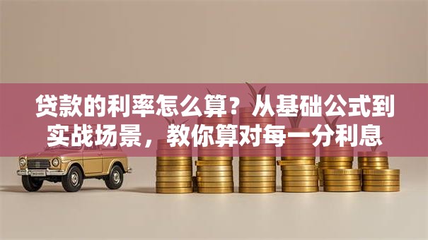 贷款的利率怎么算？从基础公式到实战场景，教你算对每一分利息