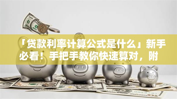 「贷款利率计算公式是什么」新手必看！手把手教你快速算对，附详细步骤超实用