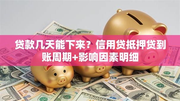 贷款几天能下来？信用贷抵押贷到账周期+影响因素明细