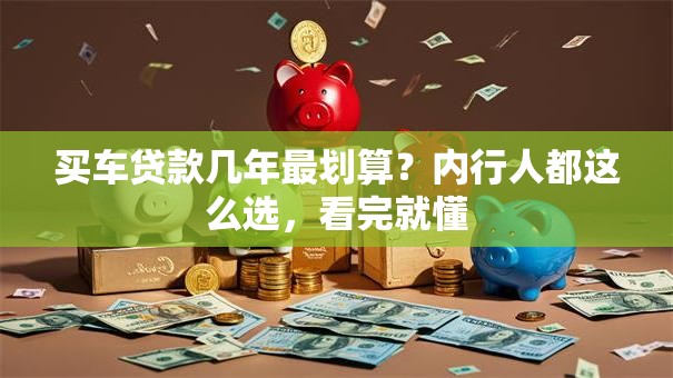 买车贷款几年最划算？内行人都这么选，看完就懂