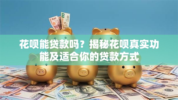 花呗能贷款吗？揭秘花呗真实功能及适合你的贷款方式
