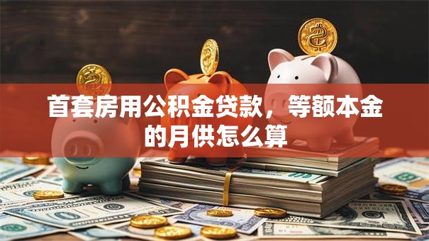 首套房用公积金贷款，等额本金的月供怎么算