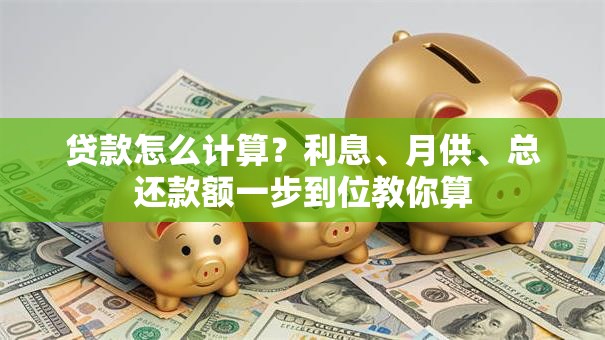 贷款怎么计算？利息、月供、总还款额一步到位教你算