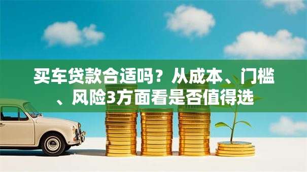 买车贷款合适吗？从成本、门槛、风险3方面看是否值得选