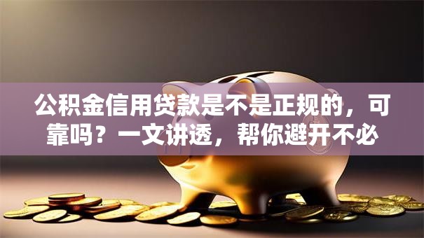 公积金信用贷款是不是正规的，可靠吗？一文讲透，帮你避开不必要的麻烦