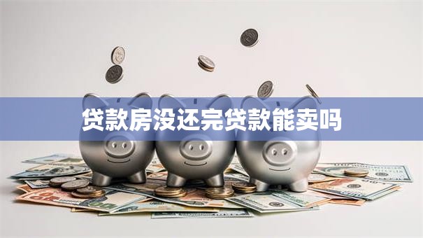贷款房没还完贷款能卖吗