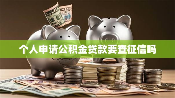 个人申请公积金贷款要查征信吗
