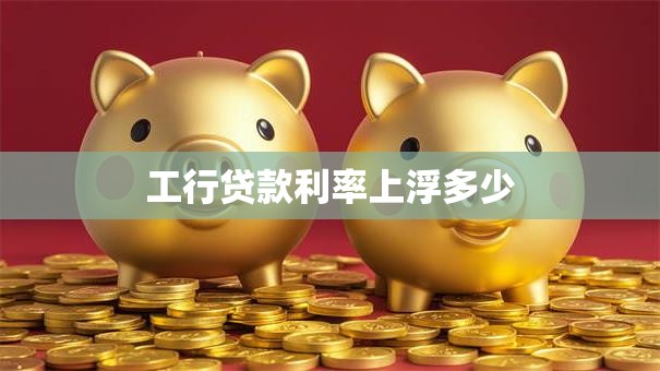 工行贷款利率上浮多少