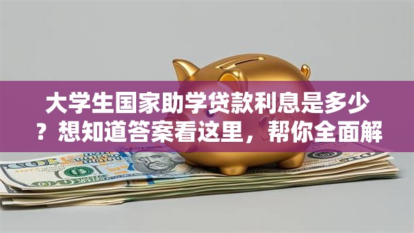 大学生国家助学贷款利息是多少？想知道答案看这里，帮你全面解答疑惑