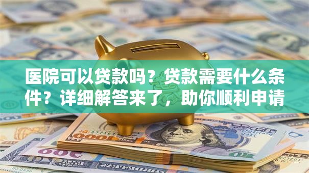 医院可以贷款吗？贷款需要什么条件？详细解答来了，助你顺利申请