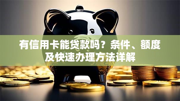有信用卡能贷款吗？条件、额度及快速办理方法详解
