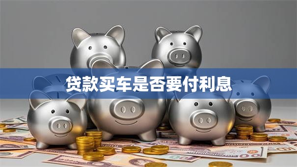 贷款买车是否要付利息
