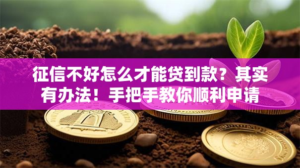 征信不好怎么才能贷到款？其实有办法！手把手教你顺利申请