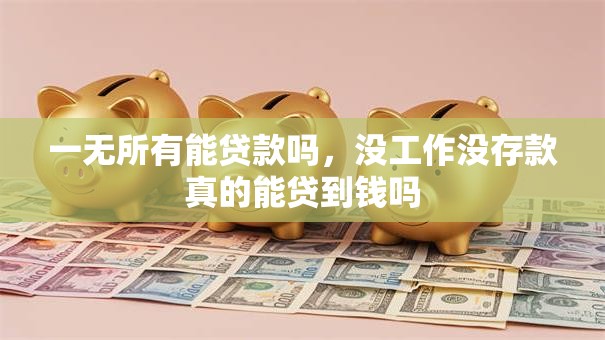 一无所有能贷款吗，没工作没存款真的能贷到钱吗