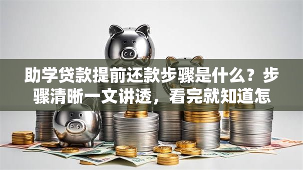 助学贷款提前还款步骤是什么？步骤清晰一文讲透，看完就知道怎么操作