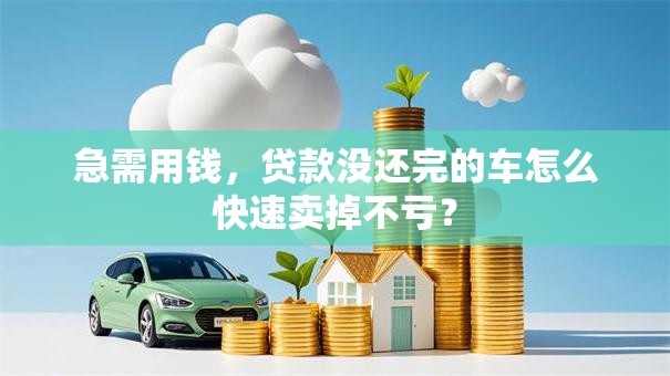 急需用钱，贷款没还完的车怎么快速卖掉不亏？