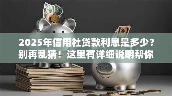 2025年信用社贷款利息是多少？别再乱猜！这里有详细说明帮你了解