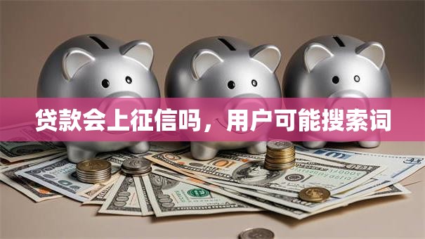 贷款会上征信吗，用户可能搜索词