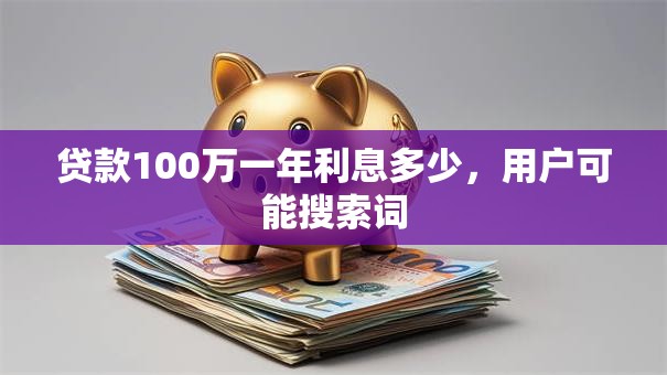 贷款100万一年利息多少，用户可能搜索词