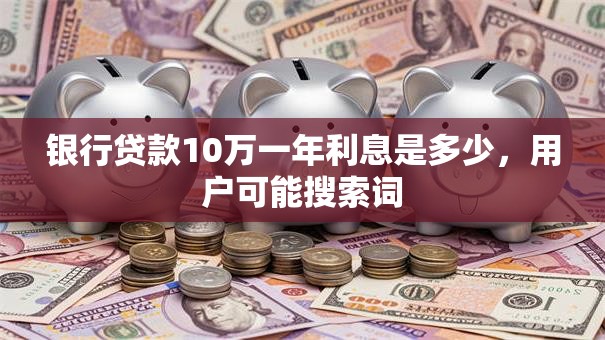 银行贷款10万一年利息是多少，用户可能搜索词