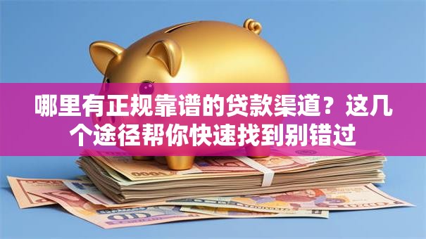 哪里有正规靠谱的贷款渠道？这几个途径帮你快速找到别错过