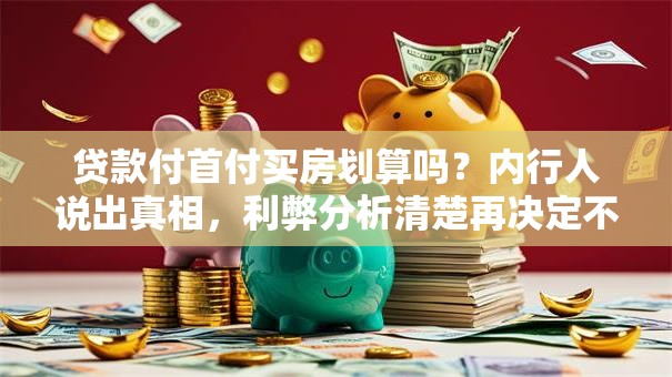 贷款付首付买房划算吗？内行人说出真相，利弊分析清楚再决定不吃亏