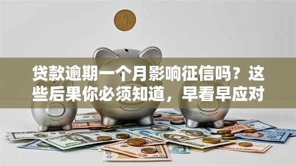 贷款逾期一个月影响征信吗？这些后果你必须知道，早看早应对