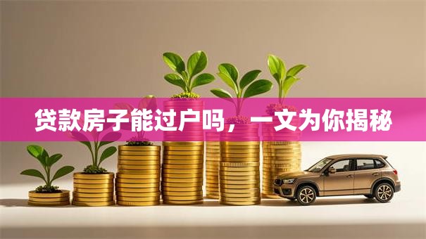 贷款房子能过户吗，一文为你揭秘