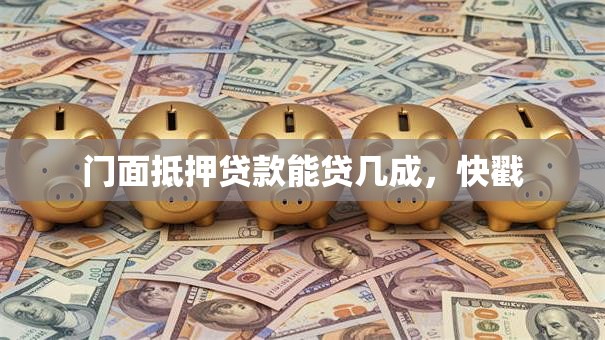 门面抵押贷款能贷几成，快戳