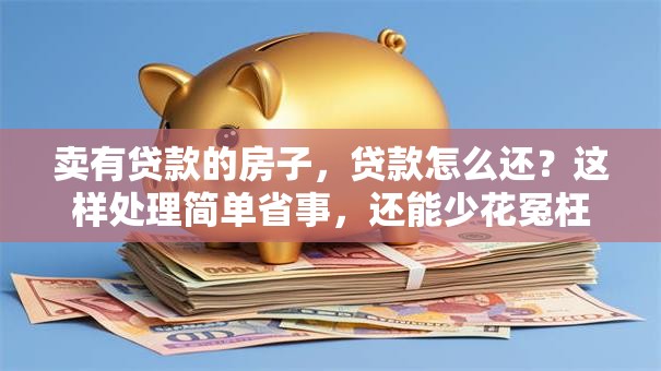 卖有贷款的房子，贷款怎么还？这样处理简单省事，还能少花冤枉钱！