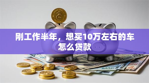 刚工作半年，想买10万左右的车怎么贷款